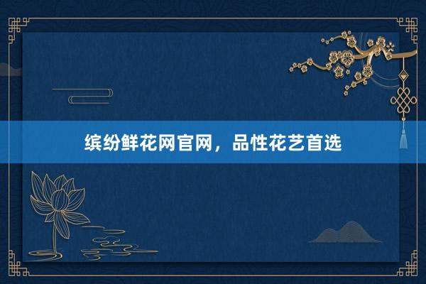 缤纷鲜花网官网，品性花艺首选