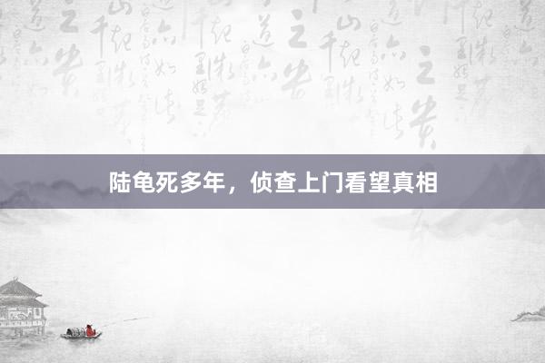 陆龟死多年，侦查上门看望真相