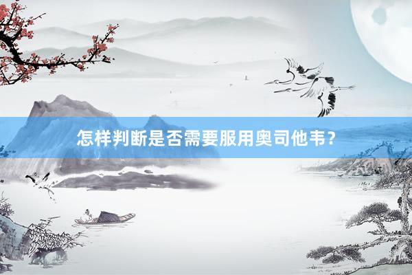 怎样判断是否需要服用奥司他韦？