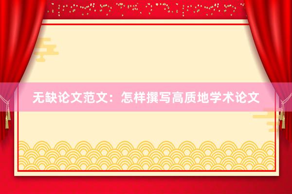 无缺论文范文：怎样撰写高质地学术论文